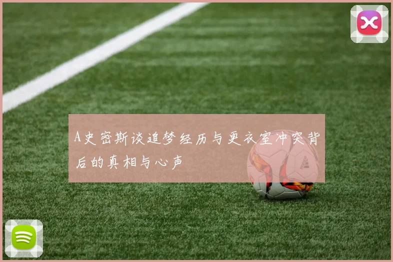 A史密斯谈追梦经历与更衣室冲突背后的真相与心声